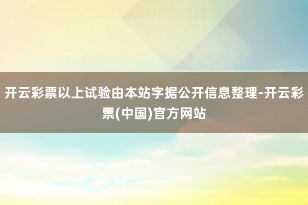 开云彩票以上试验由本站字据公开信息整理-开云彩票(中国)官方网站