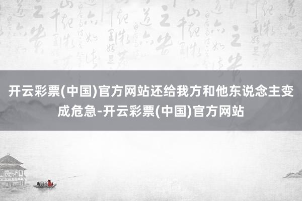 开云彩票(中国)官方网站还给我方和他东说念主变成危急-开云彩票(中国)官方网站