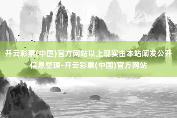 开云彩票(中国)官方网站以上现实由本站阐发公开信息整理-开云彩票(中国)官方网站