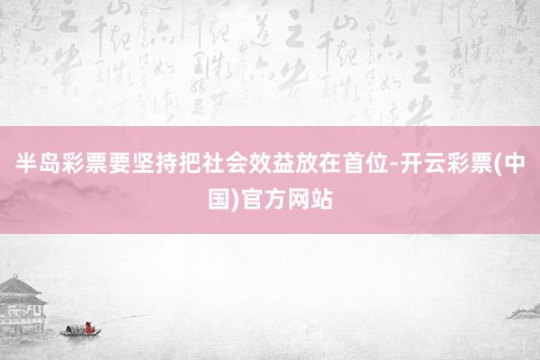 半岛彩票要坚持把社会效益放在首位-开云彩票(中国)官方网站