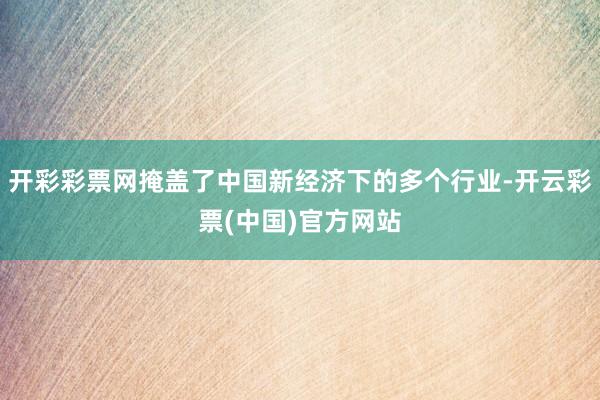 开彩彩票网掩盖了中国新经济下的多个行业-开云彩票(中国)官方网站