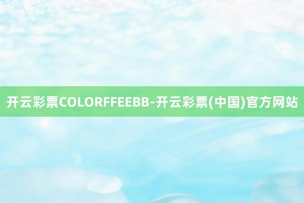 开云彩票COLORFFEEBB-开云彩票(中国)官方网站