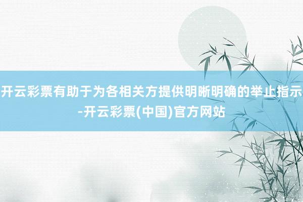 开云彩票有助于为各相关方提供明晰明确的举止指示-开云彩票(中国)官方网站