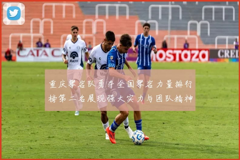 重庆攀岩队勇夺全国攀岩力量排行榜第二名展现强大实力与团队精神