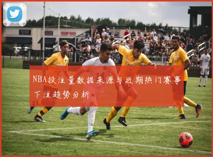 NBA投注量数据来源与近期热门赛事下注趋势分析