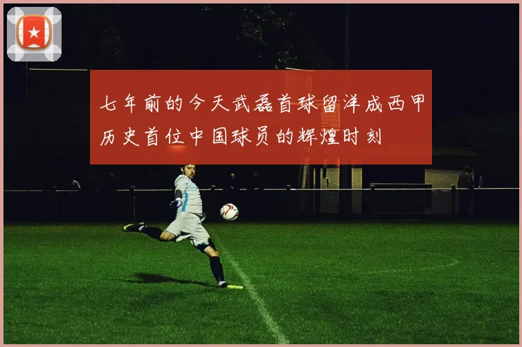 七年前的今天武磊首球留洋成西甲历史首位中国球员的辉煌时刻