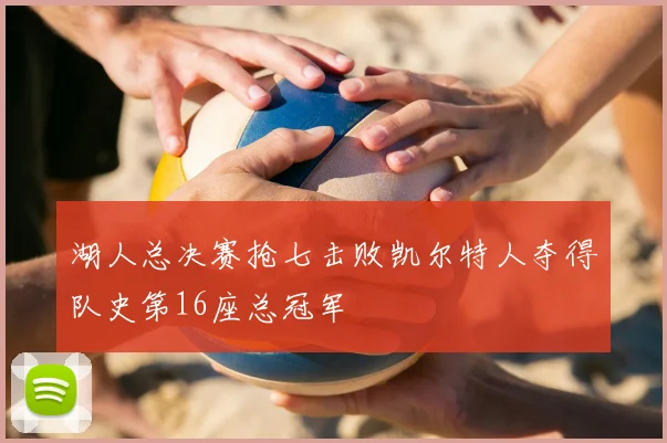 湖人总决赛抢七击败凯尔特人夺得队史第16座总冠军