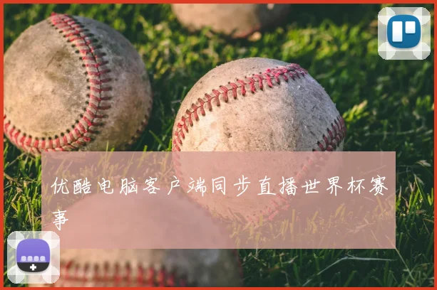 优酷电脑客户端同步直播世界杯赛事