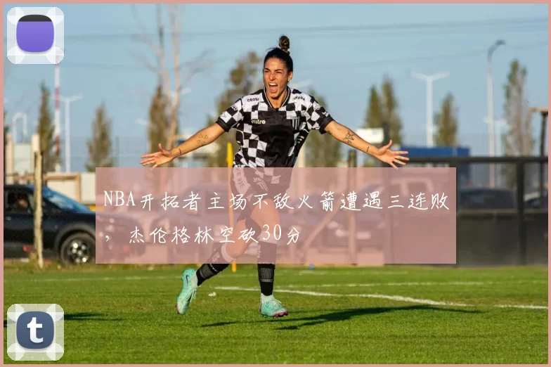 NBA开拓者主场不敌火箭遭遇三连败，杰伦格林空砍30分