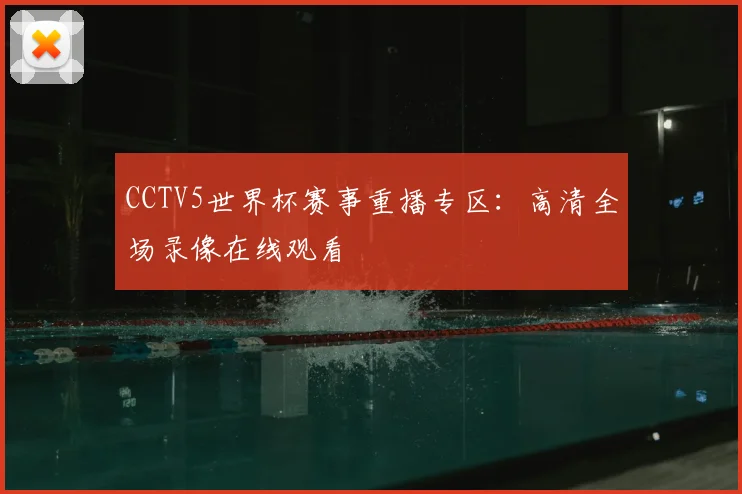 CCTV5世界杯赛事重播专区:高清全场录像在线观看