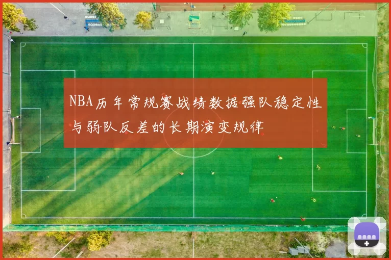 NBA历年常规赛战绩数据强队稳定性与弱队反差的长期演变规律