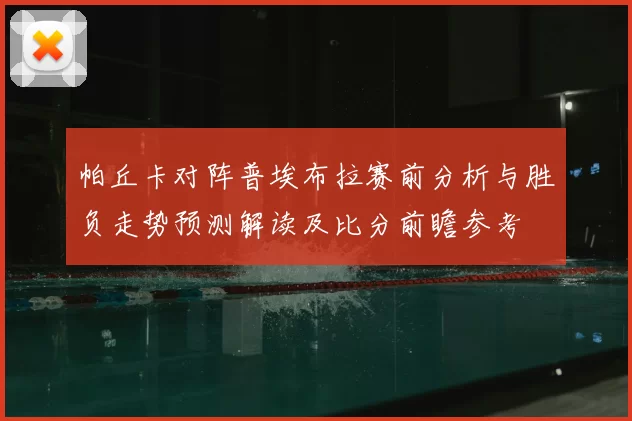 帕丘卡对阵普埃布拉赛前分析与胜负走势预测解读及比分前瞻参考