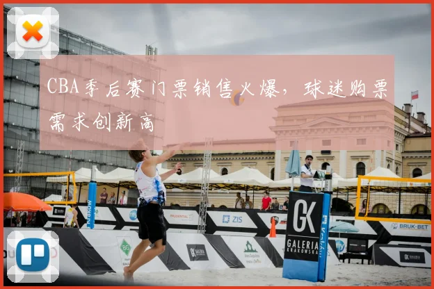 CBA季后赛门票销售火爆,球迷购票需求创新高