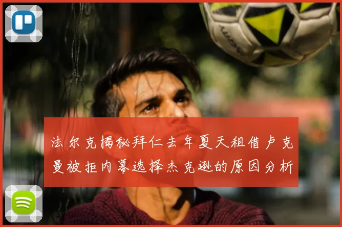 法尔克揭秘拜仁去年夏天租借卢克曼被拒内幕选择杰克逊的原因分析