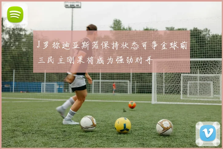 J罗称迪亚斯若保持状态可争金球前三民主刚果将成为强劲对手