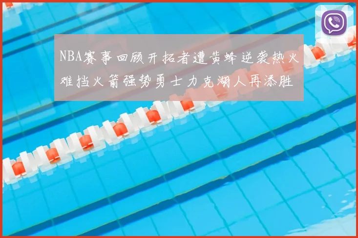 NBA赛事回顾开拓者遭黄蜂逆袭热火难挡火箭强势勇士力克湖人再添胜绩