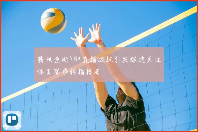腾讯垄断NBA直播版权引发球迷关注体育赛事转播格局
