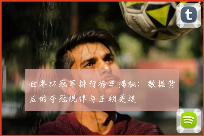 世界杯冠军排行榜单揭秘:数据背后的夺冠规律与王朝更迭