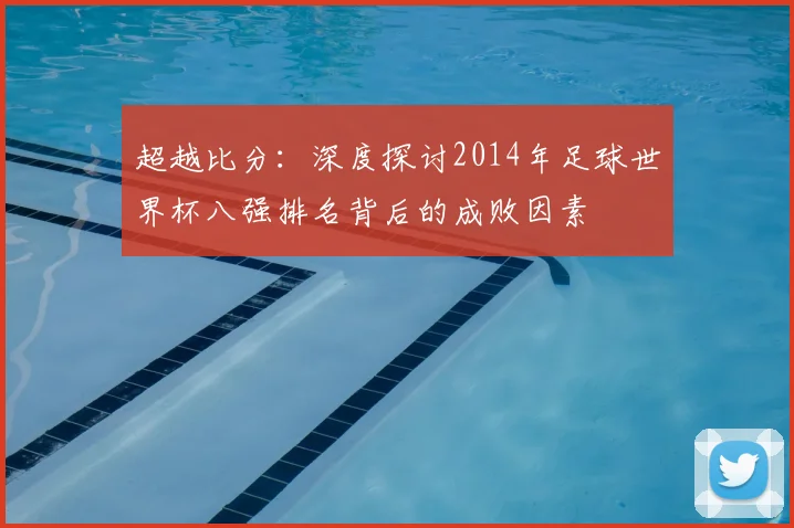 超越比分:深度探讨2014年足球世界杯八强排名背后的成败因素