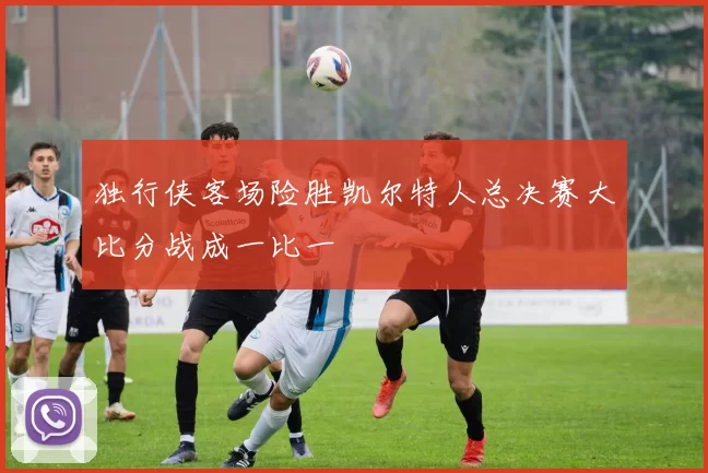 独行侠客场险胜凯尔特人总决赛大比分战成一比一