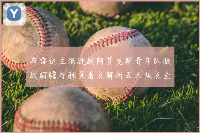 布雷达主场迎战阿贾克斯青年队激战前瞻与胜负看点解析五大焦点全面