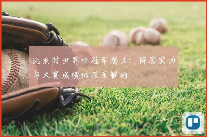 比利时世界杯冠军潜力：阵容实力与大赛成绩的深度解构