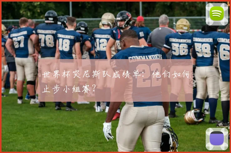 世界杯突尼斯队成绩单:他们如何止步小组赛?
