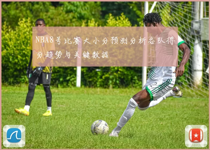 NBA8号比赛大小分预测分析各队得分趋势与关键数据