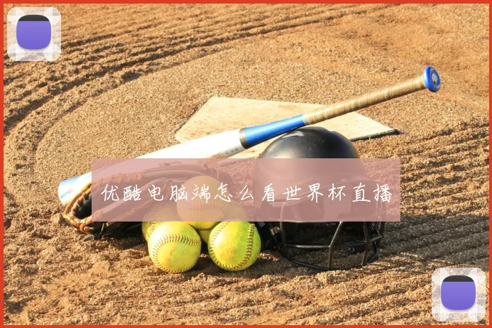 优酷电脑端怎么看世界杯直播