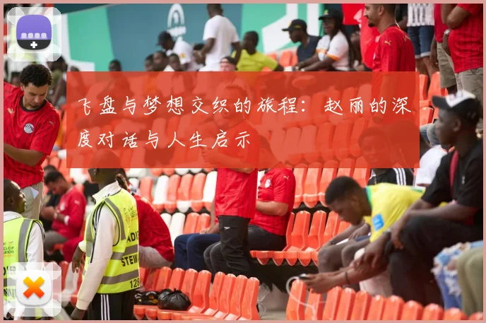 飞盘与梦想交织的旅程:赵丽的深度对话与人生启示
