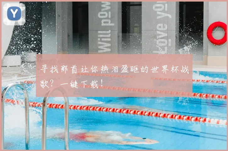 寻找那首让你热泪盈眶的世界杯战歌?一键下载!