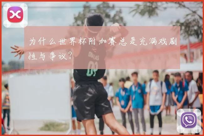 为什么世界杯附加赛总是充满戏剧性与争议?