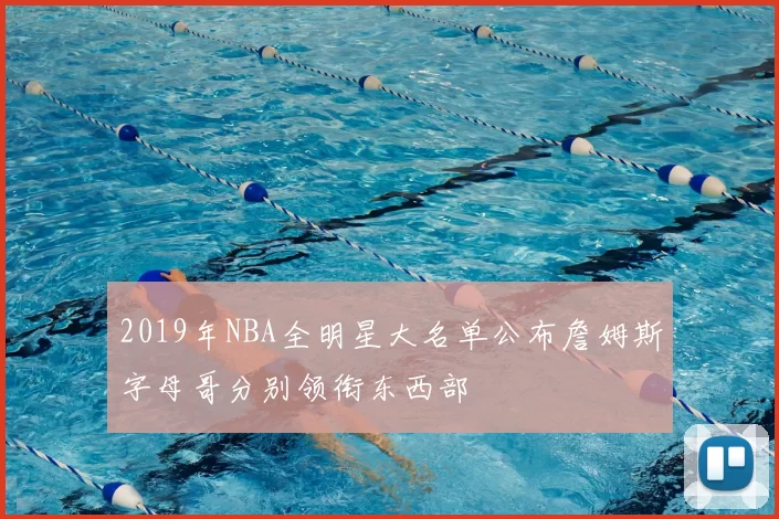 2019年NBA全明星大名单公布詹姆斯字母哥分别领衔东西部
