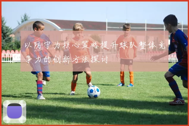 以防守为核心策略提升球队整体竞争力的创新方法探讨
