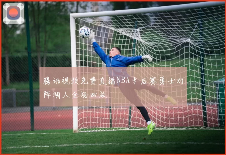 腾讯视频免费直播NBA季后赛勇士对阵湖人全场回放