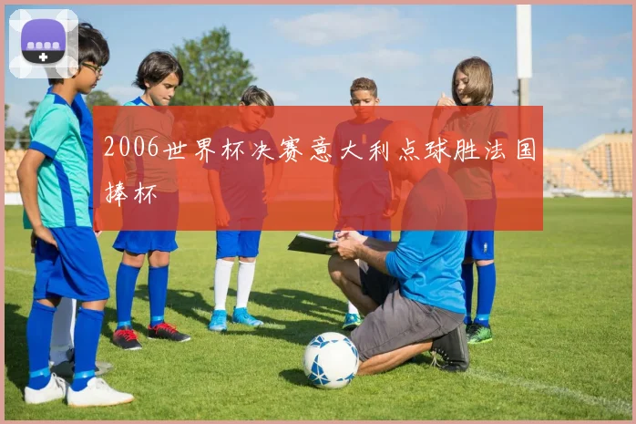 2006世界杯决赛意大利点球胜法国捧杯