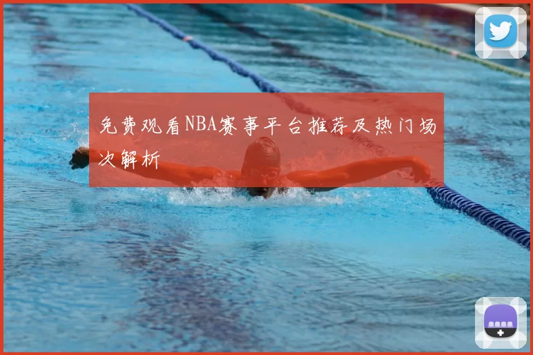 免费观看NBA赛事平台推荐及热门场次解析