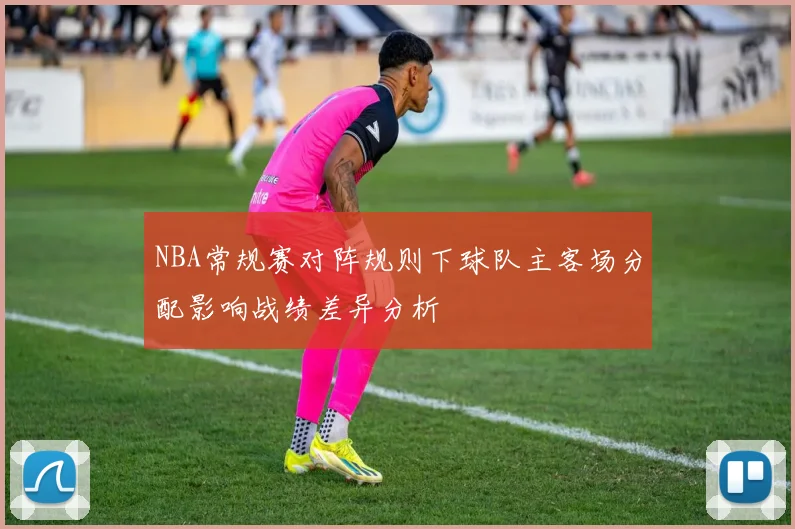 NBA常规赛对阵规则下球队主客场分配影响战绩差异分析