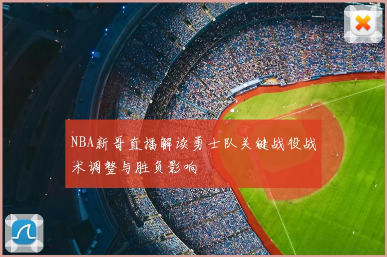 NBA新哥直播解读勇士队关键战役战术调整与胜负影响