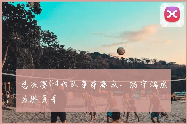 总决赛G4两队争夺赛点,防守端成为胜负手