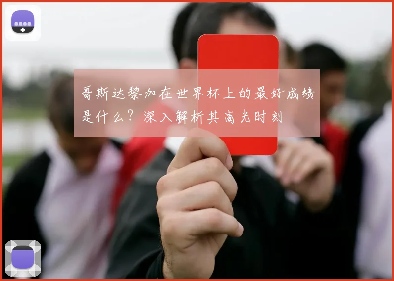 哥斯达黎加在世界杯上的最好成绩是什么？深入解析其高光时刻