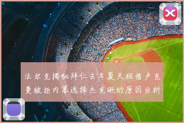 法尔克揭秘拜仁去年夏天租借卢克曼被拒内幕选择杰克逊的原因分析