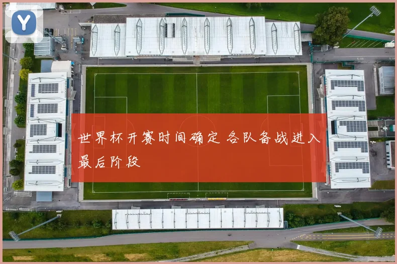世界杯开赛时间确定 各队备战进入最后阶段