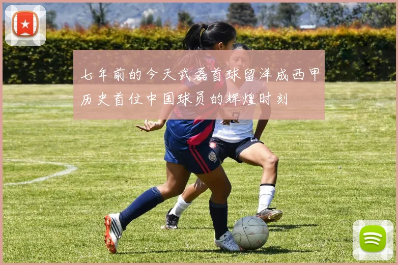 七年前的今天武磊首球留洋成西甲历史首位中国球员的辉煌时刻