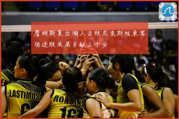 詹姆斯复出湖人击败尼克斯结束客场连败浓眉贡献三十分