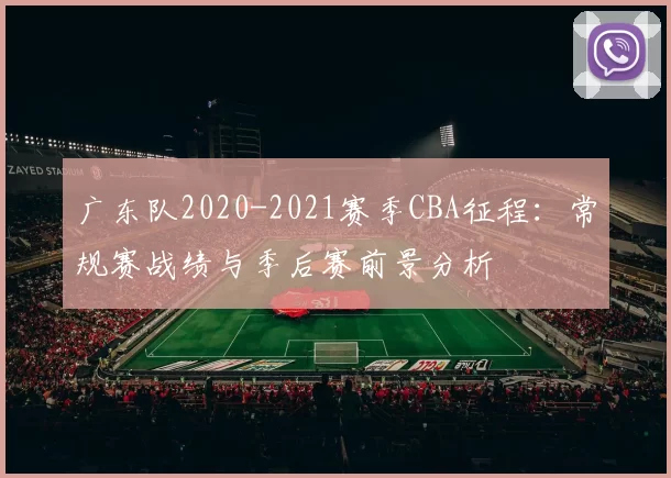 广东队2020-2021赛季CBA征程：常规赛战绩与季后赛前景分析