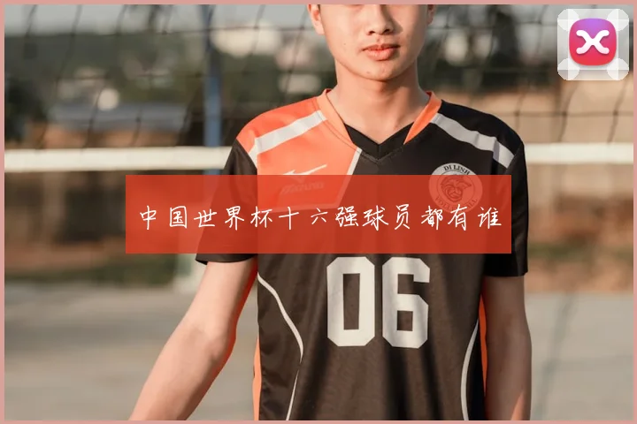 中国世界杯十六强球员都有谁