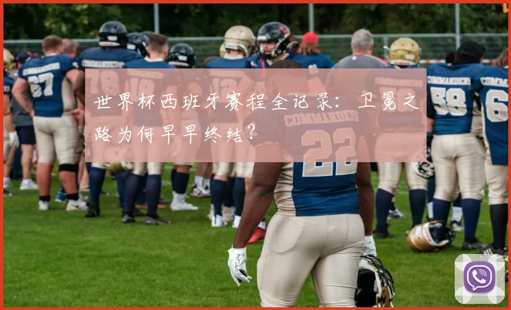 世界杯西班牙赛程全记录:卫冕之路为何早早终结?