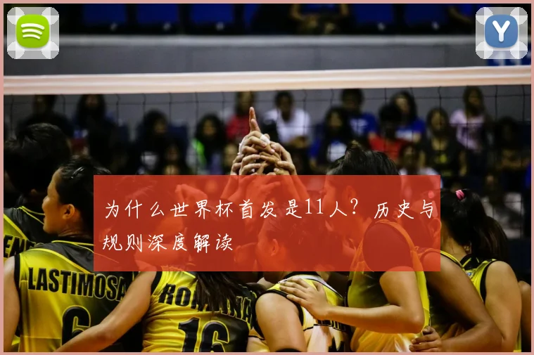 为什么世界杯首发是11人?历史与规则深度解读