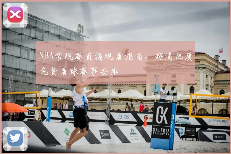 NBA常规赛直播观看指南，超清画质免费看球赛事安排